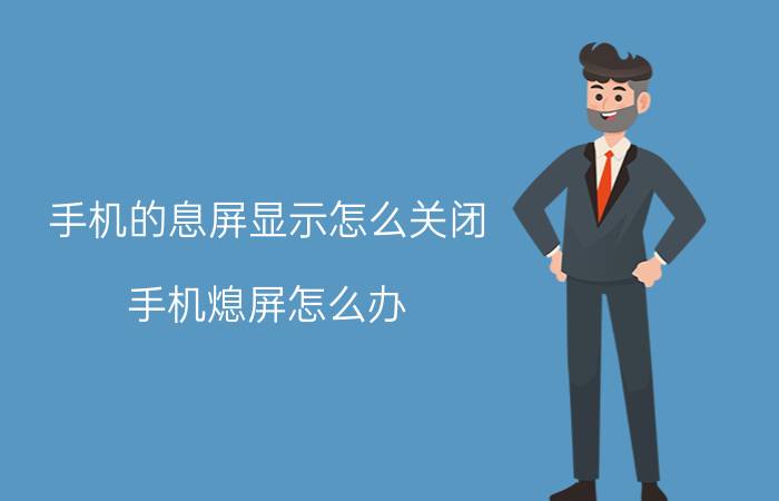 手机的息屏显示怎么关闭 手机熄屏怎么办？